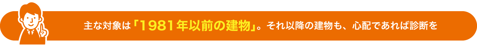 主な対象は「1981年以前の建物」。それ以降の建物も、心配であれば診断を