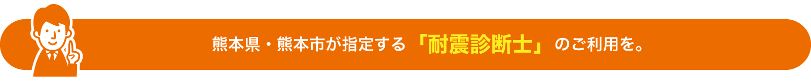 熊本県・熊本市が指定する「耐震診断士」のご利用を。