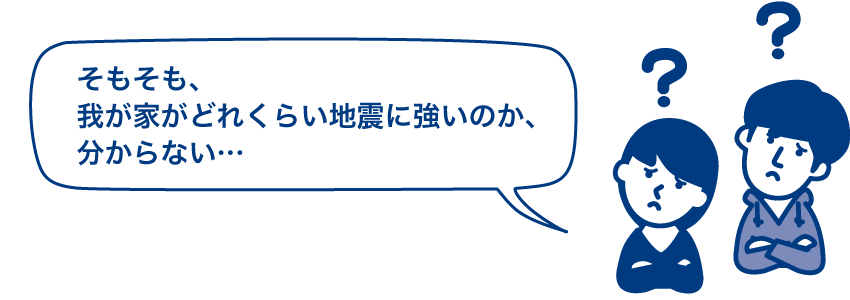 そもそも、我が家がどれくらい地震に強いのか、分からない…