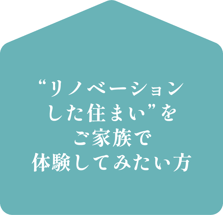 “リノベーションした住まい”をご家族で体験してみたい方